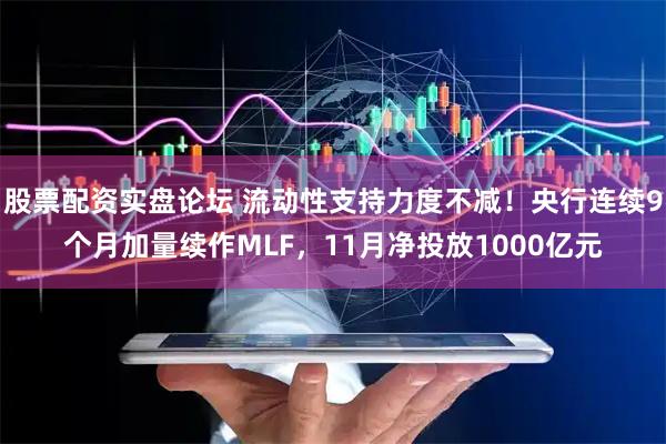 股票配资实盘论坛 流动性支持力度不减！央行连续9个月加量续作MLF，11月净投放1000亿元