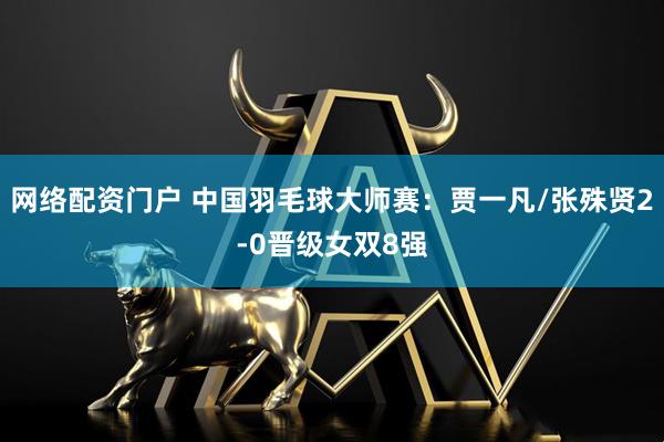 网络配资门户 中国羽毛球大师赛：贾一凡/张殊贤2-0晋级女双8强