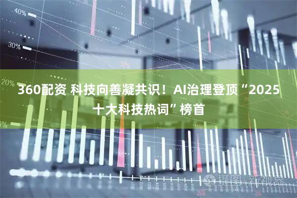 360配资 科技向善凝共识！AI治理登顶“2025十大科技热词”榜首