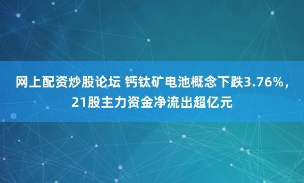 网上配资炒股论坛 钙钛矿电池概念下跌3.76%，21股主力资金净流出超亿元
