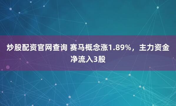炒股配资官网查询 赛马概念涨1.89%，主力资金净流入3股