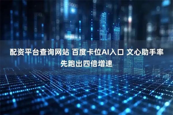 配资平台查询网站 百度卡位AI入口 文心助手率先跑出四倍增速