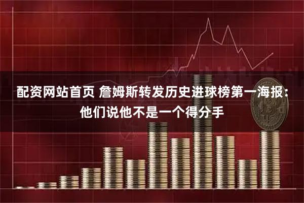 配资网站首页 詹姆斯转发历史进球榜第一海报：他们说他不是一个得分手
