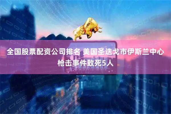 全国股票配资公司排名 美国圣迭戈市伊斯兰中心枪击事件致死5人